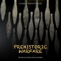 Prehistoric Warfare: The History of Early Human Conflicts by Editors, Charles River